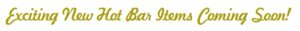 exciting New Hot Bar Items Coming Soon!