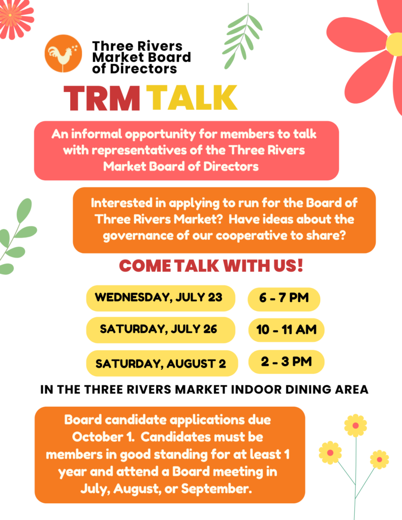 Join us for an informal opportunity for members to talk with representatives of the Three Rivers Market Board of Directors!